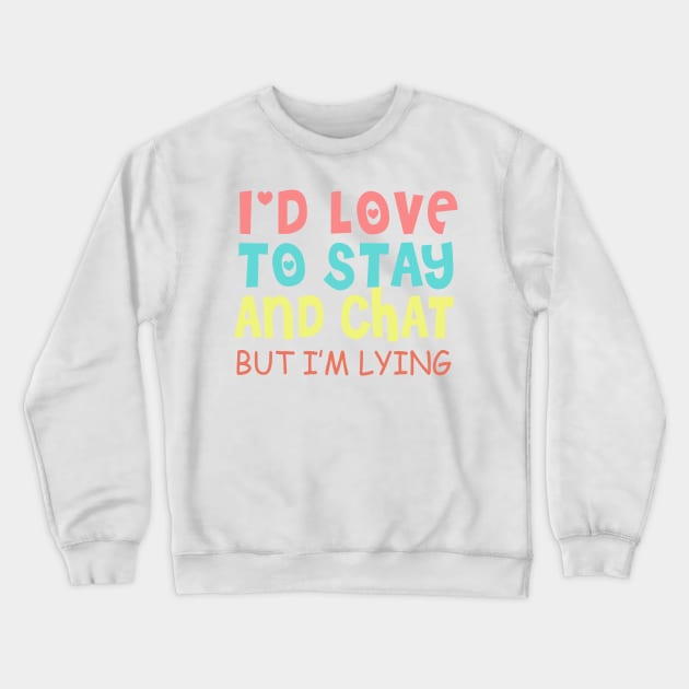 I'd Love to Stay and Chat, but I'm Lying Crewneck Sweatshirt by upursleeve